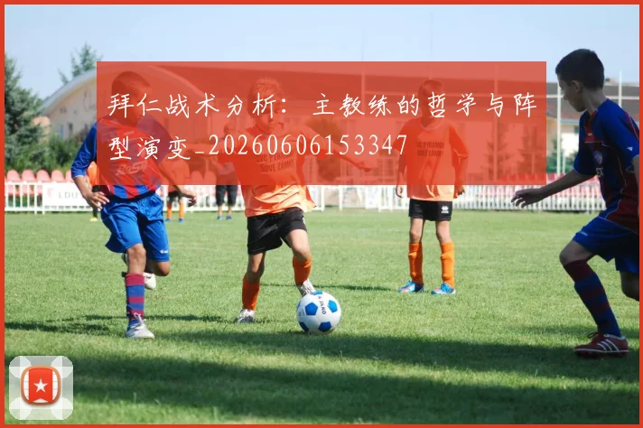 拜仁战术分析：主教练的哲学与阵型演变_20260606153347