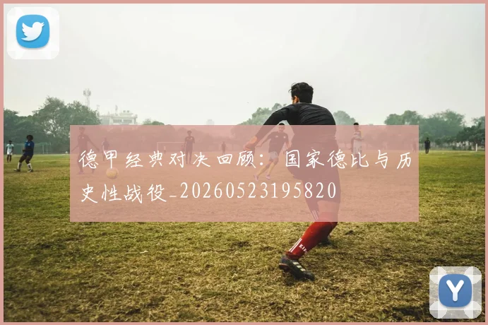 德甲经典对决回顾：国家德比与历史性战役_20260523195820