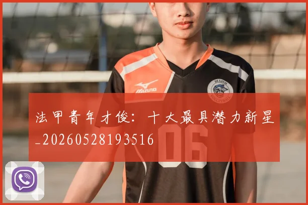 法甲青年才俊：十大最具潜力新星_20260528193516