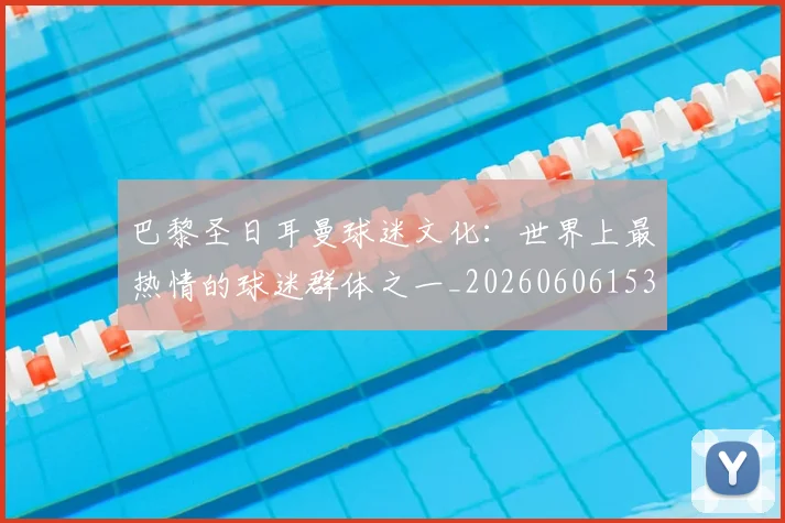 巴黎圣日耳曼球迷文化：世界上最热情的球迷群体之一_20260606153238