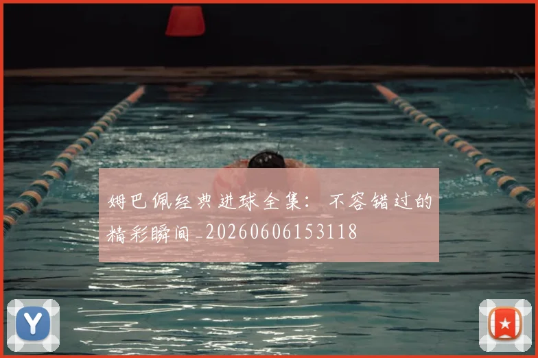 姆巴佩经典进球全集:不容错过的精彩瞬间_20260606153118