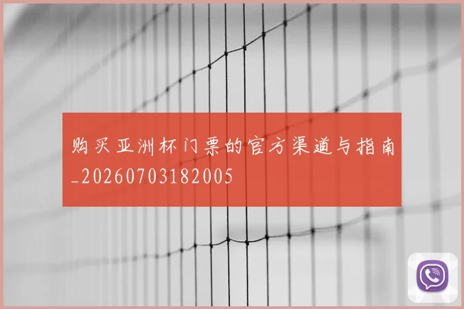 购买亚洲杯门票的官方渠道与指南_20260703182005