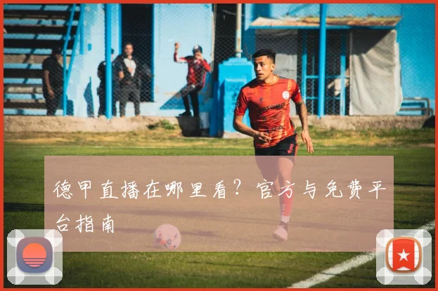 德甲直播在哪里看？官方与免费平台指南