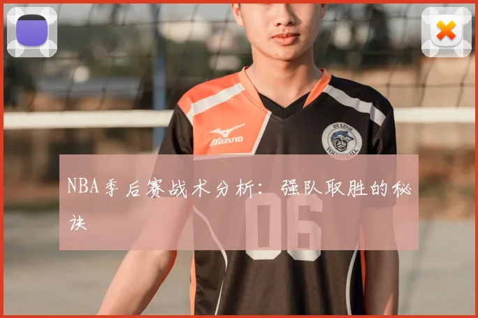 NBA季后赛战术分析：强队取胜的秘诀