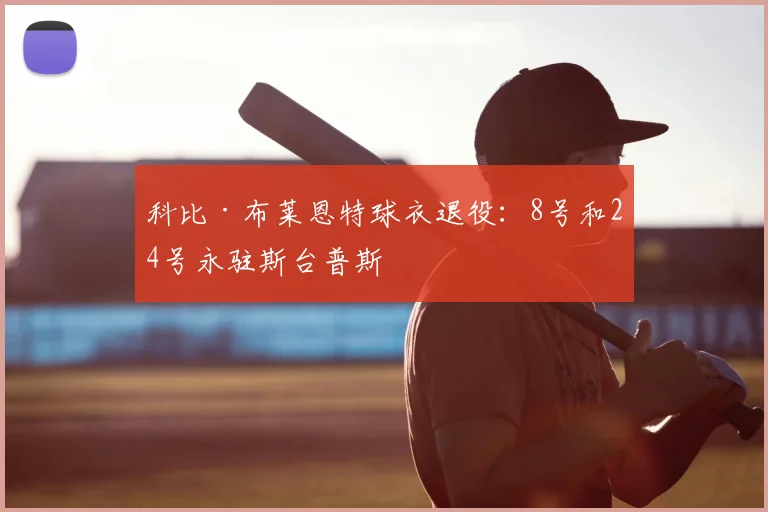 科比·布莱恩特球衣退役：8号和24号永驻斯台普斯