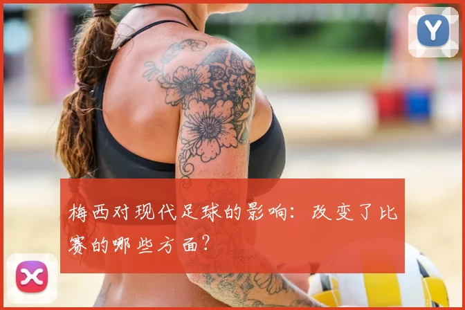 梅西对现代足球的影响：改变了比赛的哪些方面？