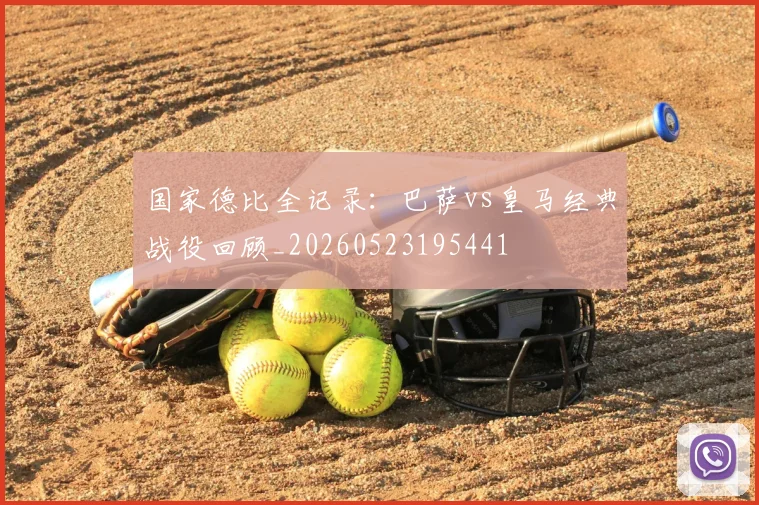 国家德比全记录：巴萨vs皇马经典战役回顾_20260523195441