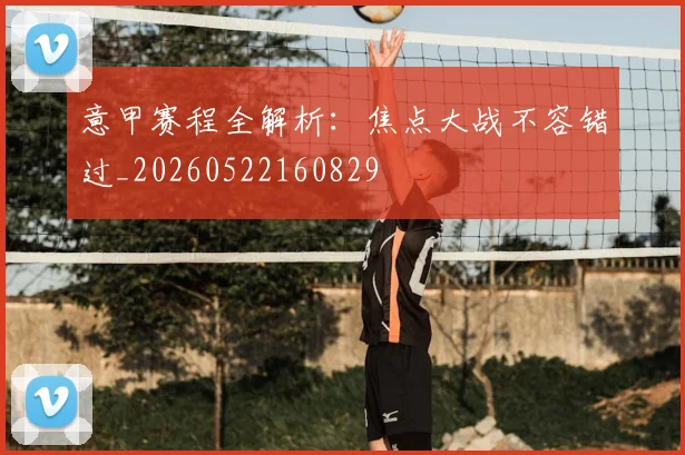 意甲赛程全解析：焦点大战不容错过_20260522160829