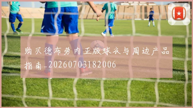 购买德布劳内正版球衣与周边产品指南_20260703182006