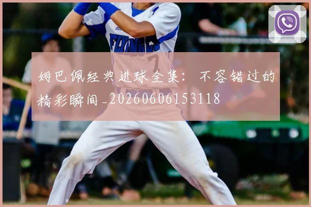 姆巴佩经典进球全集：不容错过的精彩瞬间_20260606153118