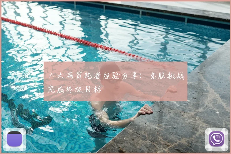 六大满贯跑者经验分享：克服挑战完成终极目标